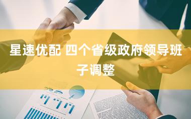 星速优配 四个省级政府领导班子调整