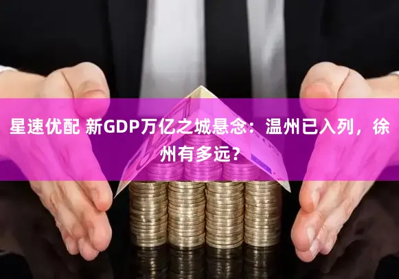 星速优配 新GDP万亿之城悬念：温州已入列，徐州有多远？