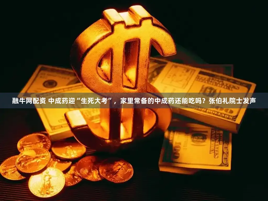 融牛网配资 中成药迎“生死大考”，家里常备的中成药还能吃吗？张伯礼院士发声