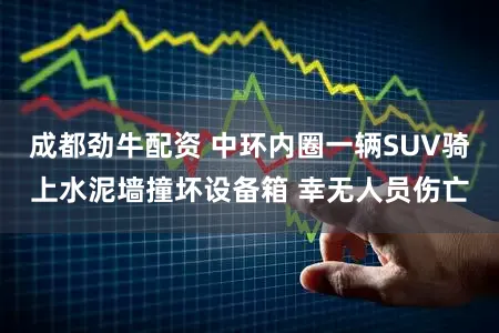 成都劲牛配资 中环内圈一辆SUV骑上水泥墙撞坏设备箱 幸无人员伤亡