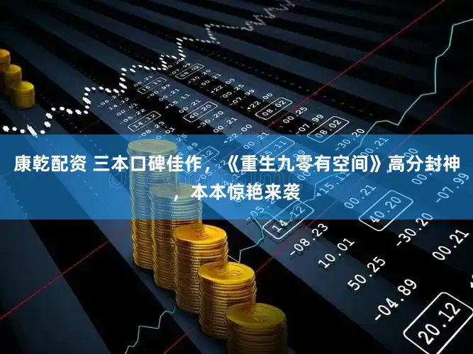 康乾配资 三本口碑佳作，《重生九零有空间》高分封神，本本惊艳来袭