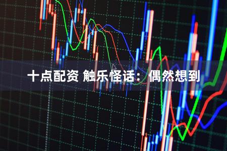 十点配资 触乐怪话：偶然想到