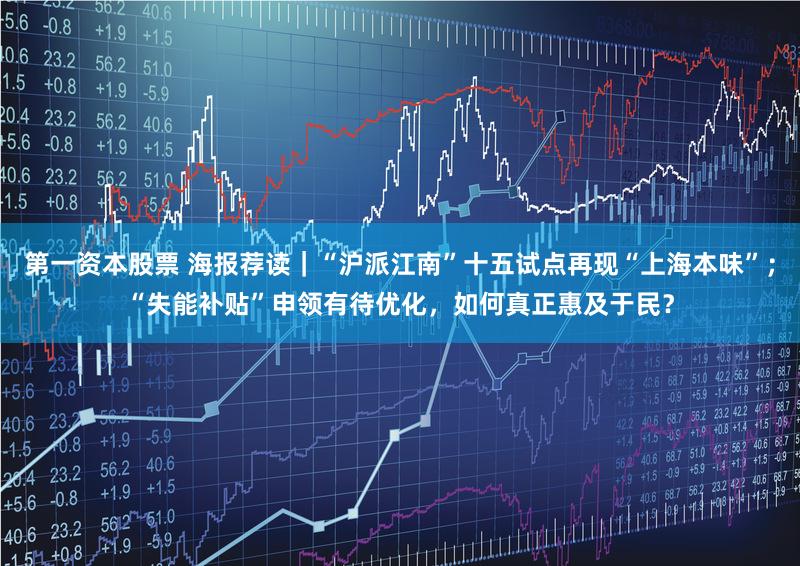 第一资本股票 海报荐读｜“沪派江南”十五试点再现“上海本味”；“失能补贴”申领有待优化，如何真正惠及于民？