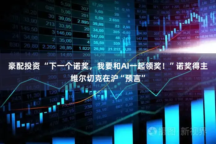 豪配投资 “下一个诺奖，我要和AI一起领奖！”诺奖得主维尔切克在沪“预言”