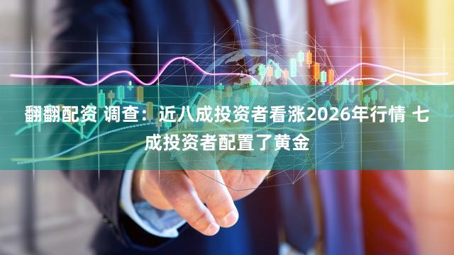 翻翻配资 调查：近八成投资者看涨2026年行情 七成投资者配置了黄金