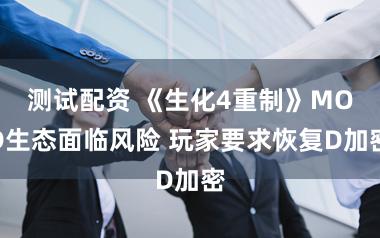 测试配资 《生化4重制》MOD生态面临风险 玩家要求恢复D加密