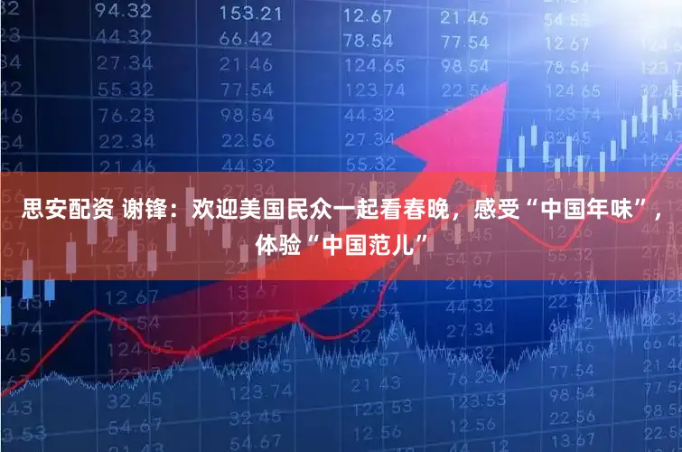 思安配资 谢锋：欢迎美国民众一起看春晚，感受“中国年味”，体验“中国范儿”