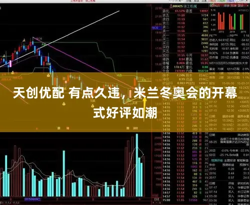天创优配 有点久违，米兰冬奥会的开幕式好评如潮