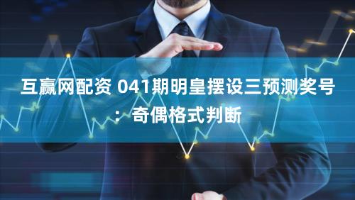 互赢网配资 041期明皇摆设三预测奖号：奇偶格式判断