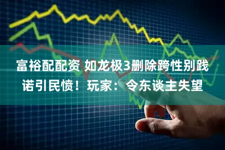 富裕配配资 如龙极3删除跨性别践诺引民愤！玩家：令东谈主失望