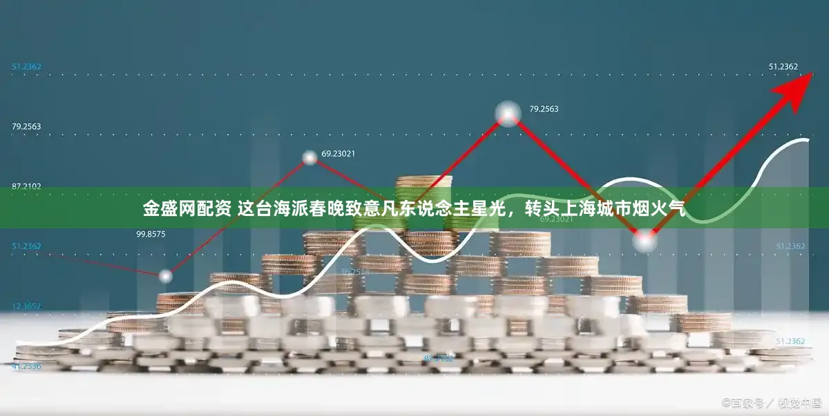 金盛网配资 这台海派春晚致意凡东说念主星光，转头上海城市烟火气