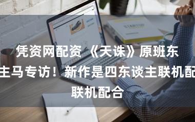 凭资网配资 《天诛》原班东谈主马专访！新作是四东谈主联机配合