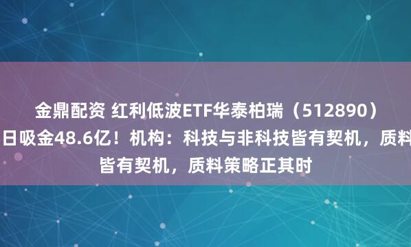 金鼎配资 红利低波ETF华泰柏瑞（512890）近60个走动日吸金48.6亿！机构：科技与非科技皆有契机，质料策略正其时