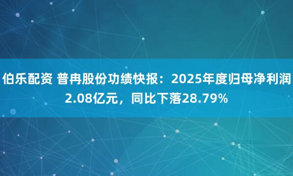 伯乐配资 普冉股份功绩快报：2025年度归母净利润2.08亿元，同比下落28.79%