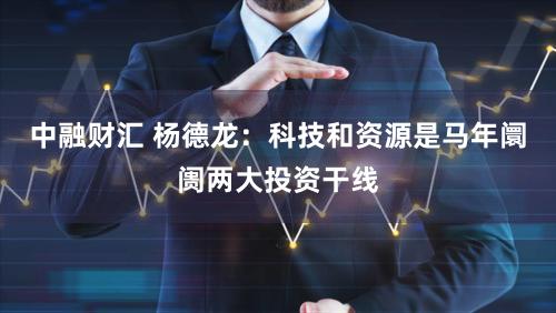 中融财汇 杨德龙：科技和资源是马年阛阓两大投资干线