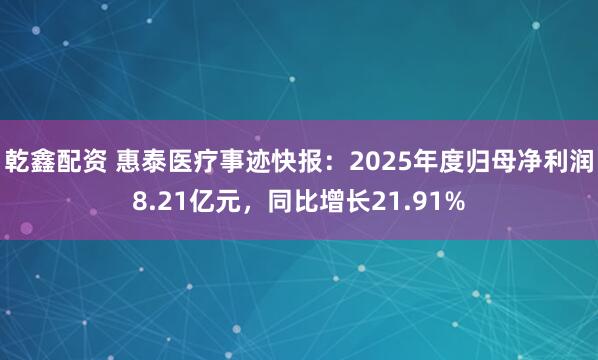乾鑫配资 惠泰医疗事迹快报：2025年度归母净利润8.21亿元，同比增长21.91%