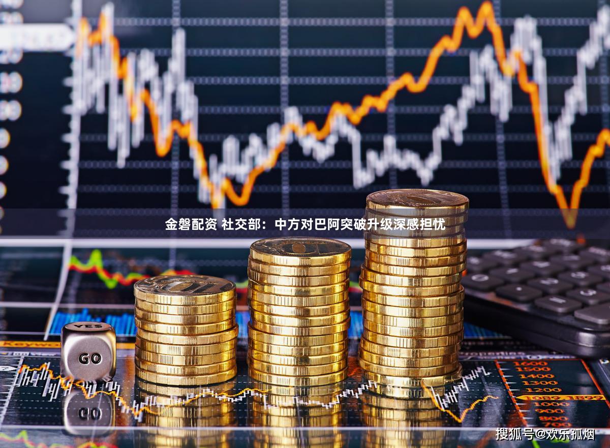 金磐配资 社交部：中方对巴阿突破升级深感担忧