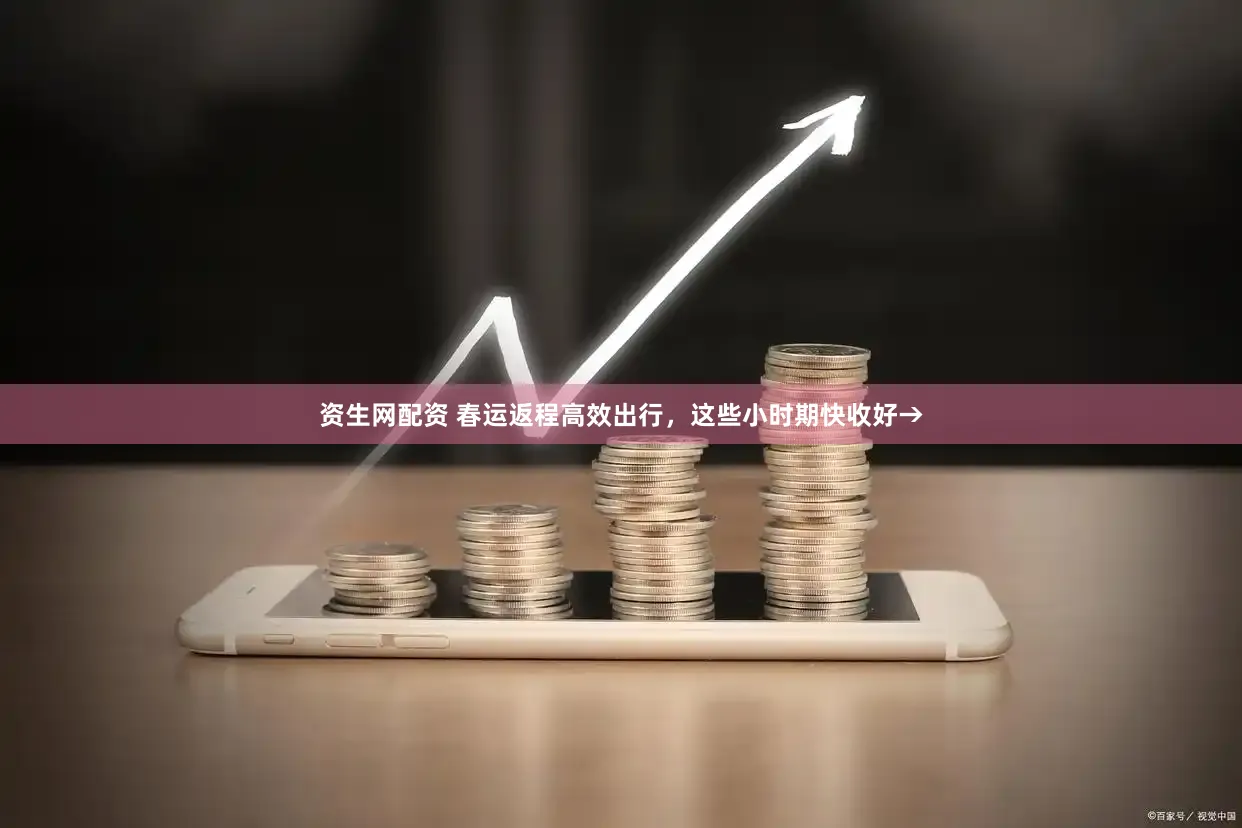 资生网配资 春运返程高效出行，这些小时期快收好→