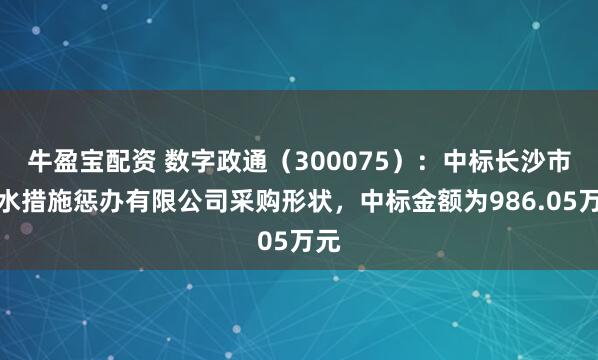 牛盈宝配资 数字政通（300075）：中标长沙市排水措施惩办有限公司采购形状，中标金额为986.05万元