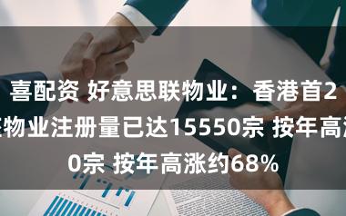 喜配资 好意思联物业：香港首2个月举座物业注册量已达15550宗 按年高涨约68%