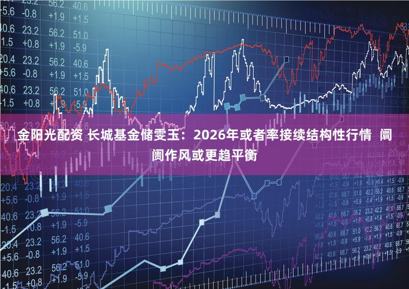 金阳光配资 长城基金储雯玉：2026年或者率接续结构性行情  阛阓作风或更趋平衡