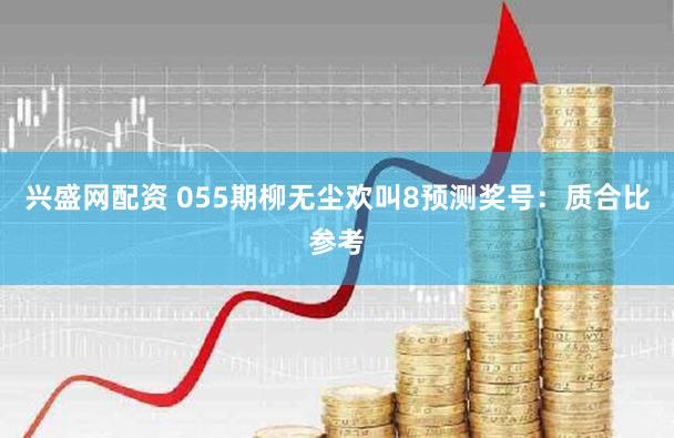 兴盛网配资 055期柳无尘欢叫8预测奖号:质合比参考
