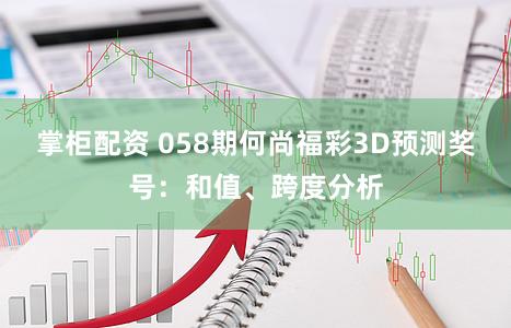 掌柜配资 058期何尚福彩3D预测奖号：和值、跨度分析