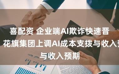 喜配资 企业端AI欺诈快速晋升，花旗集团上调AI成本支拨与收入预期