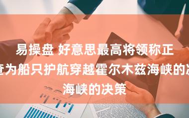 易操盘 好意思最高将领称正询查为船只护航穿越霍尔木兹海峡的决策