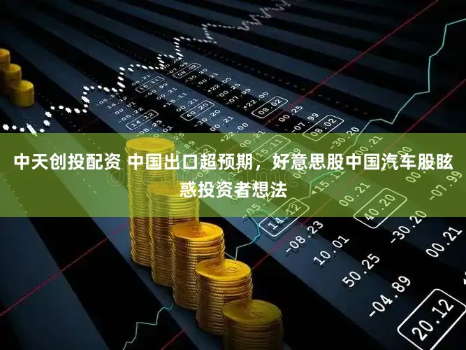 中天创投配资 中国出口超预期，好意思股中国汽车股眩惑投资者想法