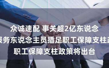 众诚速配 事关超2亿东说念主,纯真服务东说念主员插足职工保障支柱政策将出台