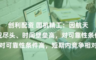 创利配资 国机精工：因航天轴承诈欺工况尽头、时间壁垒高，对可靠性条件高，短期内竞争相对有序
