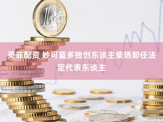 灵菲配资 妙可蓝多独创东谈主柴琇卸任法定代表东谈主