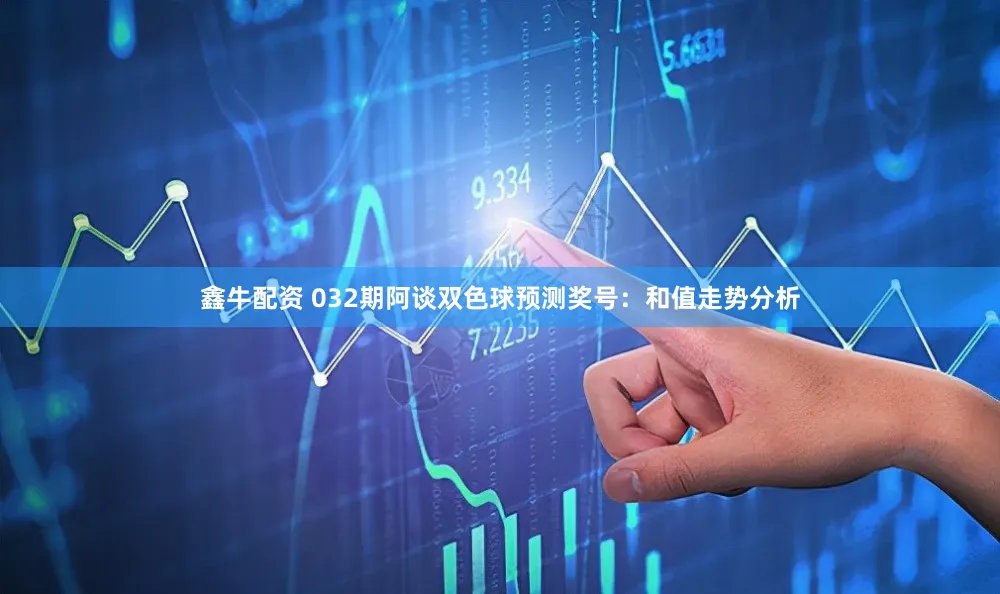 鑫牛配资 032期阿谈双色球预测奖号：和值走势分析