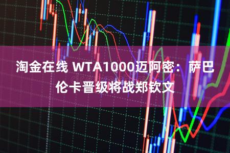 淘金在线 WTA1000迈阿密:萨巴伦卡晋级将战郑钦文