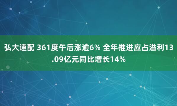 弘大速配 361度午后涨逾6% 全年推进应占溢利13.09亿元同比增长14%