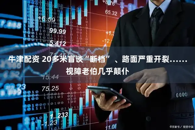 牛津配资 20多米盲谈“断档” 、路面严重开裂……视障老伯几乎颠仆