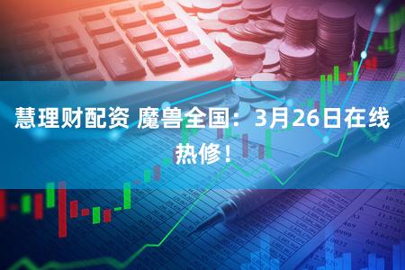 慧理财配资 魔兽全国:3月26日在线热修!