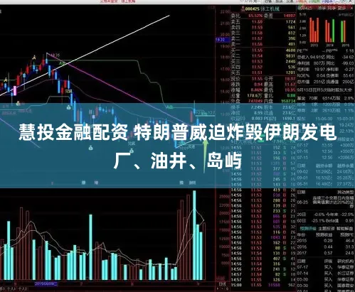 慧投金融配资 特朗普威迫炸毁伊朗发电厂、油井、岛屿