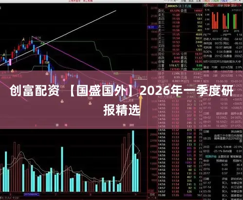 创富配资 【国盛国外】2026年一季度研报精选
