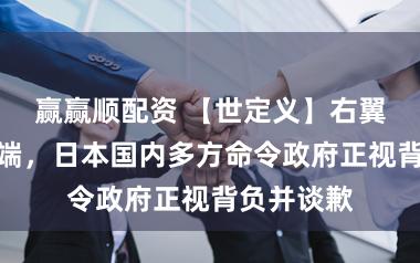 赢赢顺配资 【世定义】右翼想潮酿祸端，日本国内多方命令政府正视背负并谈歉