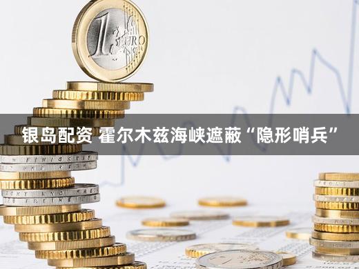 银岛配资 霍尔木兹海峡遮蔽“隐形哨兵”