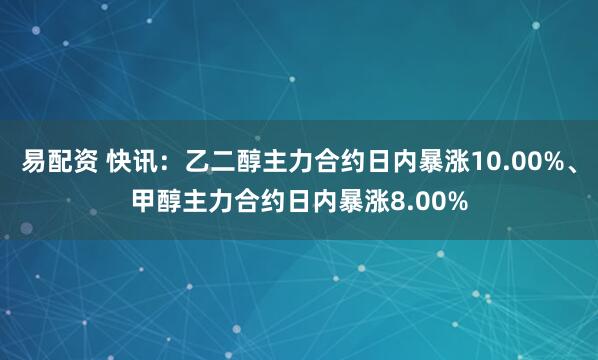 易配资 快讯:乙二醇主力合约日内暴涨10.00%、甲醇主力合约日内暴涨8.00%