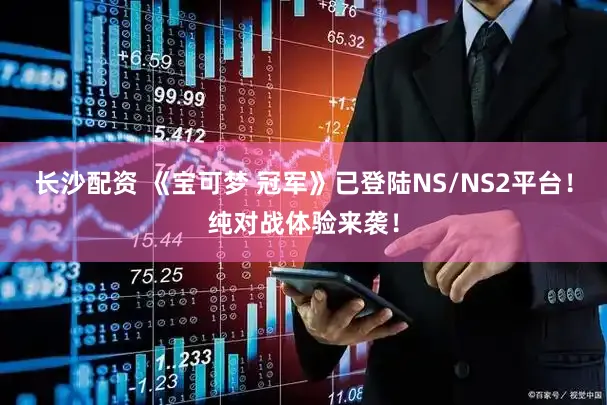 长沙配资 《宝可梦 冠军》已登陆NS/NS2平台！纯对战体验来袭！