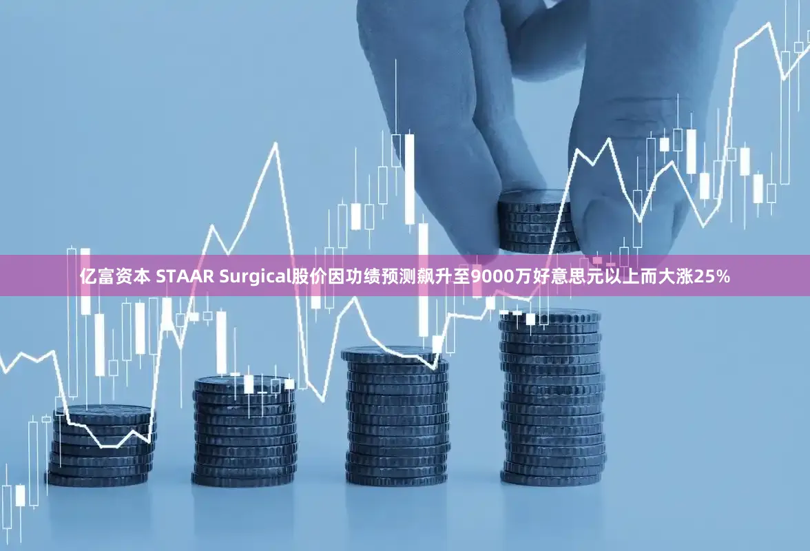 亿富资本 STAAR Surgical股价因功绩预测飙升至9000万好意思元以上而大涨25%