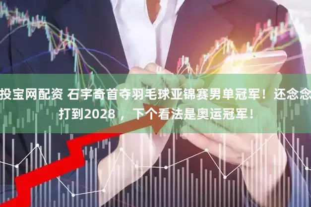 投宝网配资 石宇奇首夺羽毛球亚锦赛男单冠军！还念念打到2028 ，下个看法是奥运冠军！