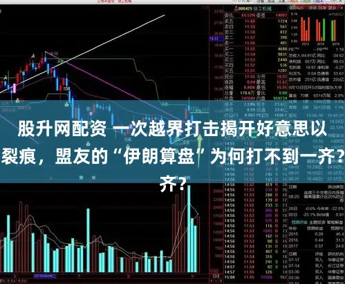 股升网配资 一次越界打击揭开好意思以裂痕，盟友的“伊朗算盘”为何打不到一齐？