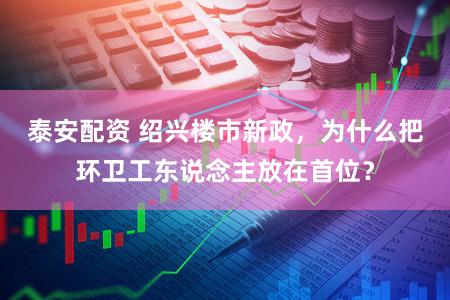 泰安配资 绍兴楼市新政，为什么把环卫工东说念主放在首位？