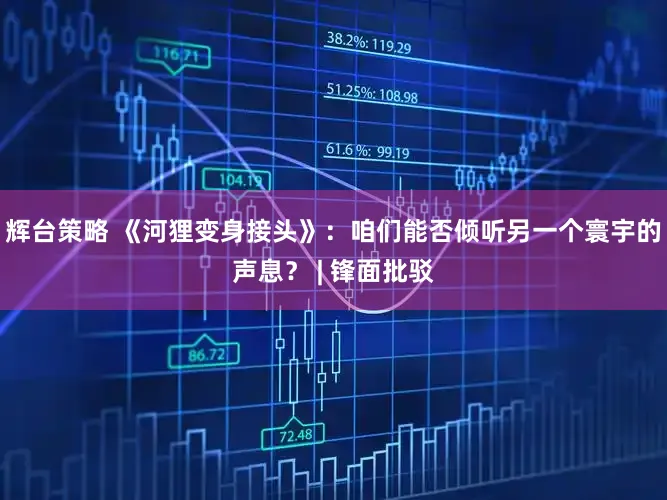 辉台策略 《河狸变身接头》：咱们能否倾听另一个寰宇的声息？ | 锋面批驳