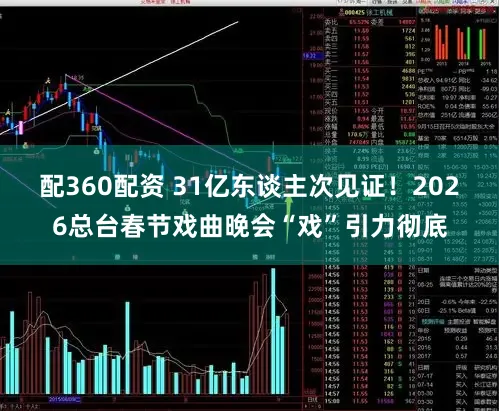 配360配资 31亿东谈主次见证！2026总台春节戏曲晚会“戏”引力彻底